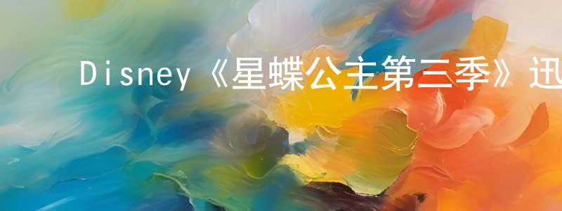 ﻿Disney《星蝶公主第三季》迅雷下载/在线观看/百度云-动漫/卡通-美剧天堂 ﻿陈永键的blog